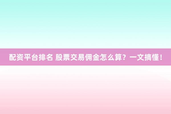 配资平台排名 股票交易佣金怎么算？一文搞懂！
