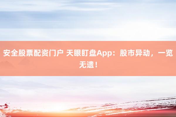 安全股票配资门户 天眼盯盘App：股市异动，一览无遗！