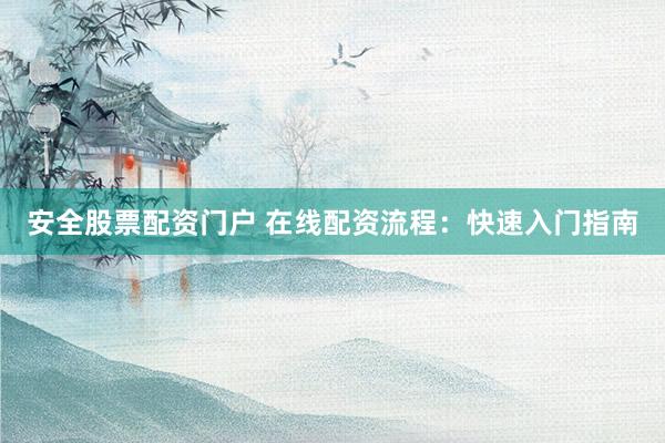 安全股票配资门户 在线配资流程：快速入门指南
