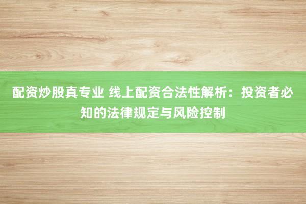 配资炒股真专业 线上配资合法性解析：投资者必知的法律规定与风险控制