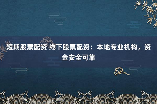短期股票配资 线下股票配资：本地专业机构，资金安全可靠
