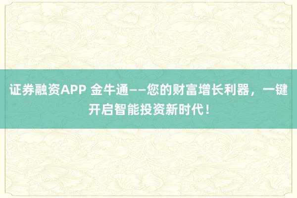证券融资APP 金牛通——您的财富增长利器，一键开启智能投资新时代！