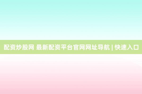 配资炒股网 最新配资平台官网网址导航 | 快速入口