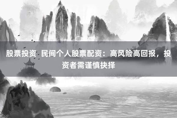 股票投资  民间个人股票配资：高风险高回报，投资者需谨慎抉择