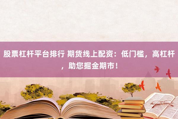 股票杠杆平台排行 期货线上配资：低门槛，高杠杆，助您掘金期市！