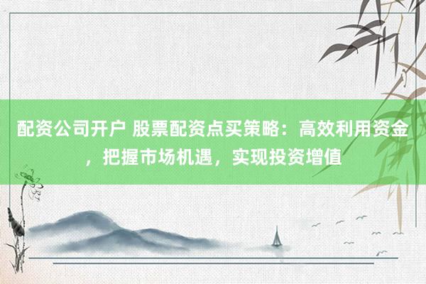配资公司开户 股票配资点买策略：高效利用资金，把握市场机遇，实现投资增值