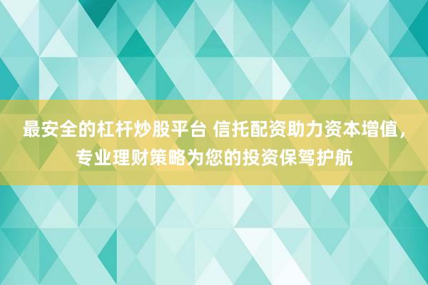 最安全的杠杆炒股平台 信托配资助力资本增值，专业理财策略为您的投资保驾护航