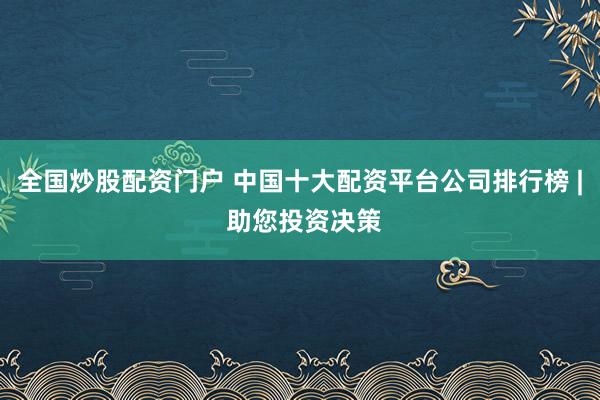 全国炒股配资门户 中国十大配资平台公司排行榜 | 助您投资决策