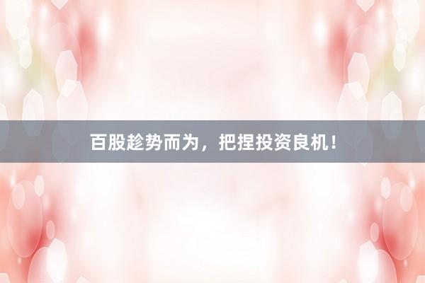 百股趁势而为，把捏投资良机！