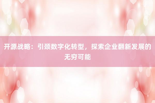 开源战略:引颈数字化转型,探索企业翻新发展的无穷可能