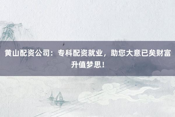 黄山配资公司:专科配资就业,助您大意已矣财富升值梦思!