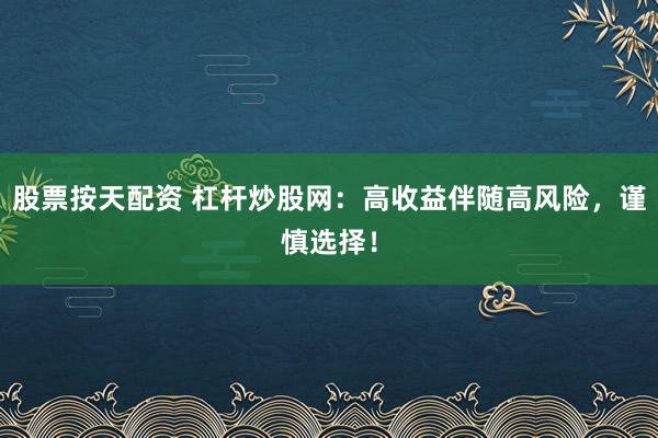 股票按天配资 杠杆炒股网：高收益伴随高风险，谨慎选择！