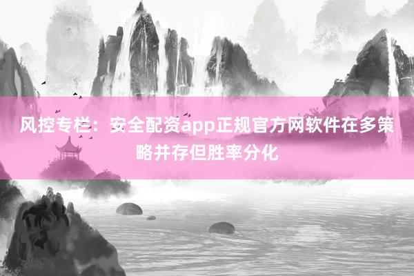 风控专栏：安全配资app正规官方网软件在多策略并存但胜率分化