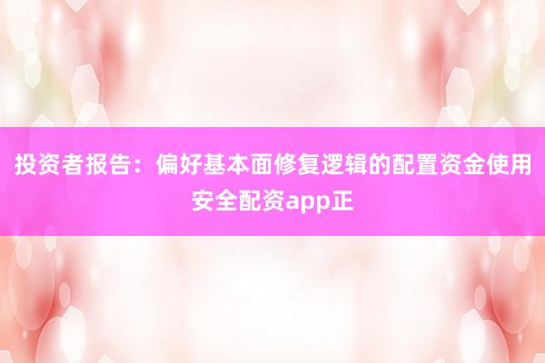 投资者报告：偏好基本面修复逻辑的配置资金使用安全配资app正