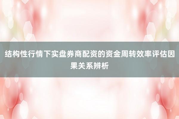 结构性行情下实盘券商配资的资金周转效率评估因果关系辨析