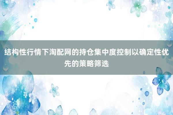 结构性行情下淘配网的持仓集中度控制以确定性优先的策略筛选