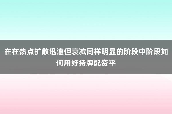在在热点扩散迅速但衰减同样明显的阶段中阶段如何用好持牌配资平