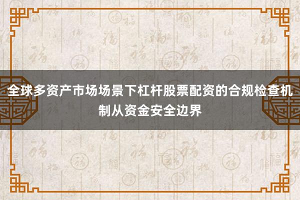 全球多资产市场场景下杠杆股票配资的合规检查机制从资金安全边界