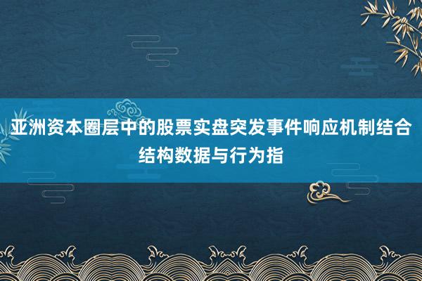 亚洲资本圈层中的股票实盘突发事件响应机制结合结构数据与行为指