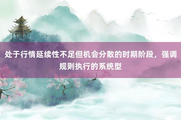 处于行情延续性不足但机会分散的时期阶段，强调规则执行的系统型
