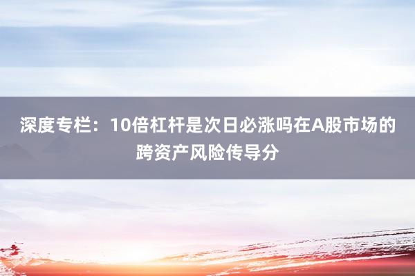 深度专栏：10倍杠杆是次日必涨吗在A股市场的跨资产风险传导分