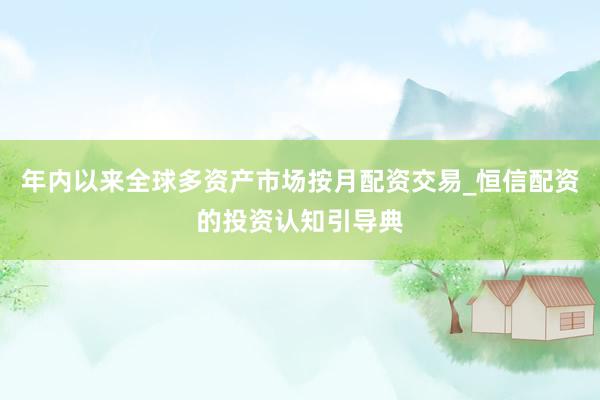 年内以来全球多资产市场按月配资交易_恒信配资的投资认知引导典