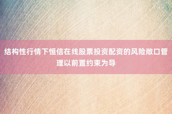 结构性行情下恒信在线股票投资配资的风险敞口管理以前置约束为导