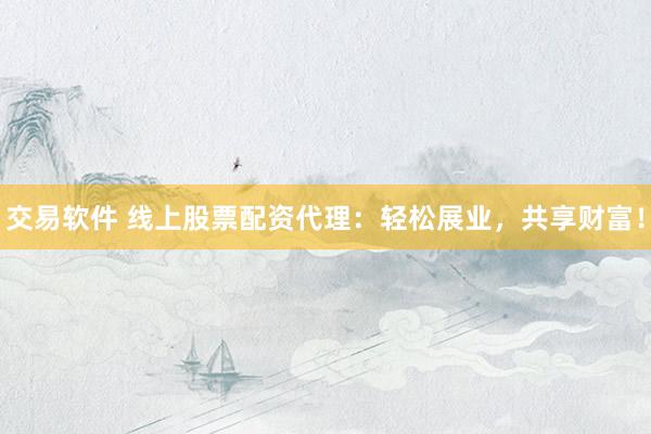 交易软件 线上股票配资代理：轻松展业，共享财富！
