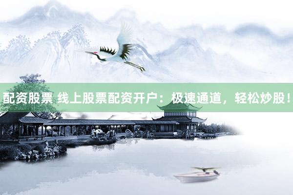 配资股票 线上股票配资开户:极速通道,轻松炒股!