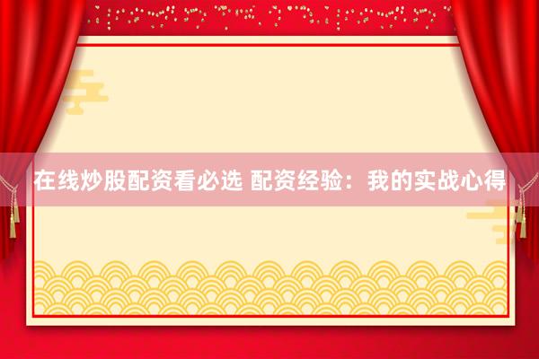 在线炒股配资看必选 配资经验：我的实战心得