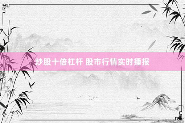 炒股十倍杠杆 股市行情实时播报