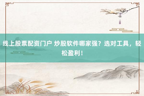线上股票配资门户 炒股软件哪家强？选对工具，轻松盈利！