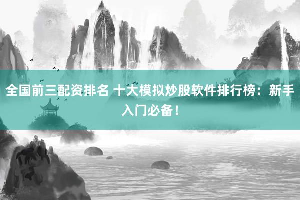 全国前三配资排名 十大模拟炒股软件排行榜：新手入门必备！