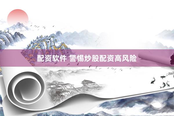 配资软件 警惕炒股配资高风险