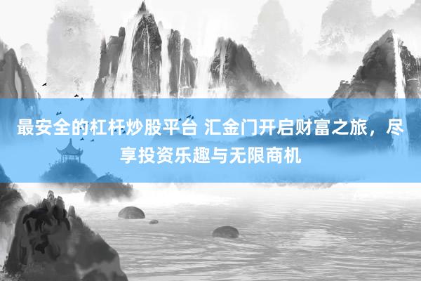 最安全的杠杆炒股平台 汇金门开启财富之旅，尽享投资乐趣与无限商机