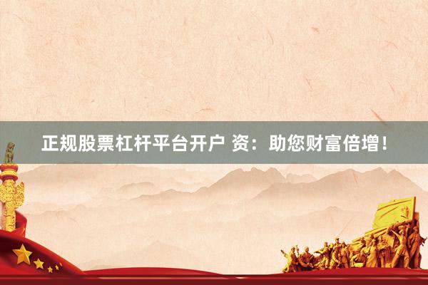 正规股票杠杆平台开户 资：助您财富倍增！