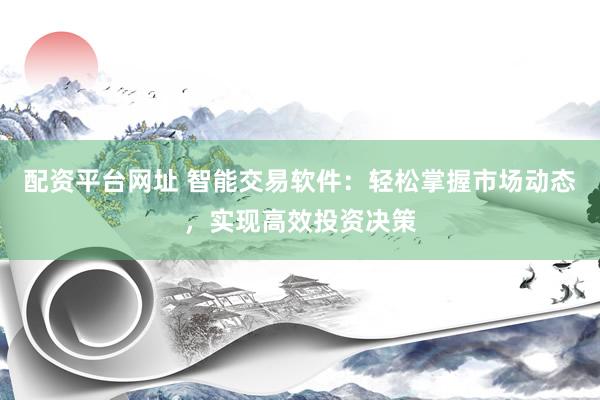 配资平台网址 智能交易软件：轻松掌握市场动态，实现高效投资决策