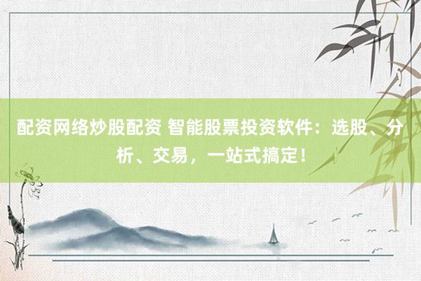 配资网络炒股配资 智能股票投资软件:选股、分析、交易,一站式搞定!