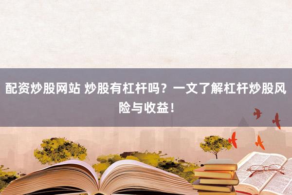 配资炒股网站 炒股有杠杆吗？一文了解杠杆炒股风险与收益！