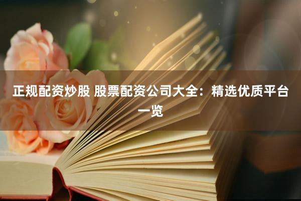 正规配资炒股 股票配资公司大全：精选优质平台一览