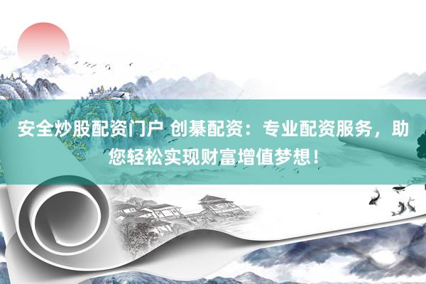 安全炒股配资门户 创綦配资：专业配资服务，助您轻松实现财富增值梦想！