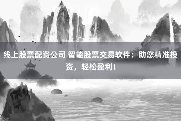 线上股票配资公司 智能股票交易软件：助您精准投资，轻松盈利！