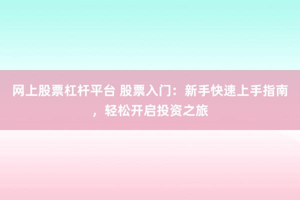 网上股票杠杆平台 股票入门：新手快速上手指南，轻松开启投资之旅