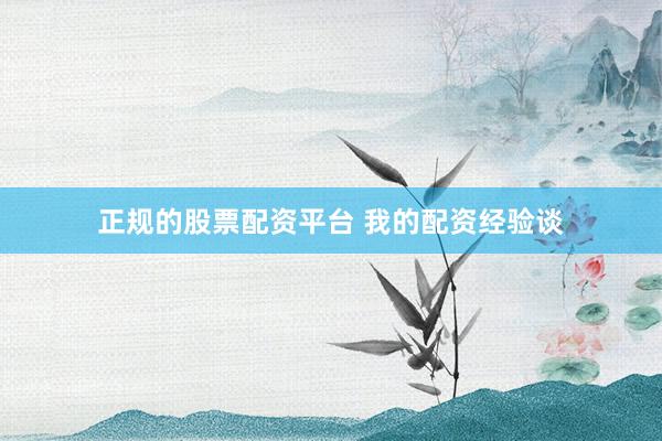 正规的股票配资平台 我的配资经验谈