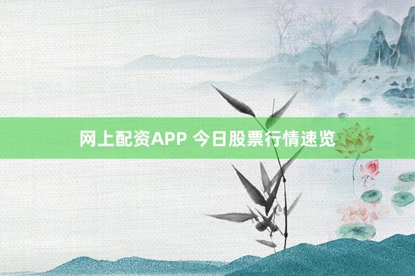 网上配资APP 今日股票行情速览
