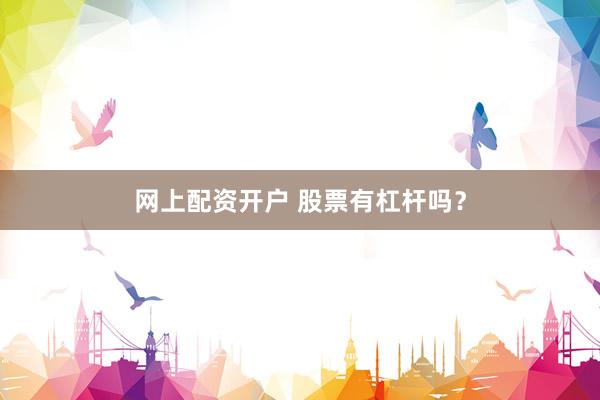 网上配资开户 股票有杠杆吗？