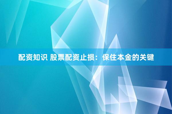 配资知识 股票配资止损：保住本金的关键