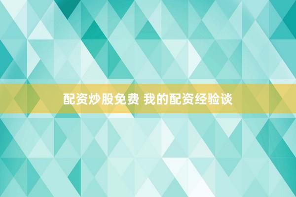 配资炒股免费 我的配资经验谈