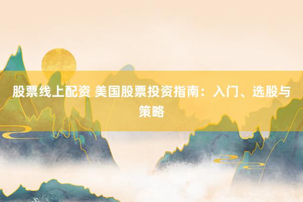 股票线上配资 美国股票投资指南：入门、选股与策略