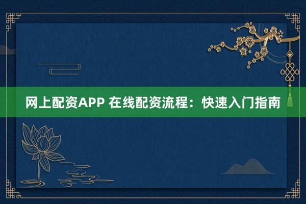 网上配资APP 在线配资流程：快速入门指南